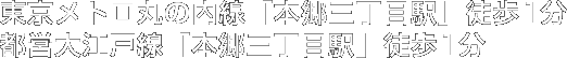 東京メトロ丸の内線「本郷三丁目駅」徒歩1分/都営大江戸線「本郷三丁目駅」徒歩1分